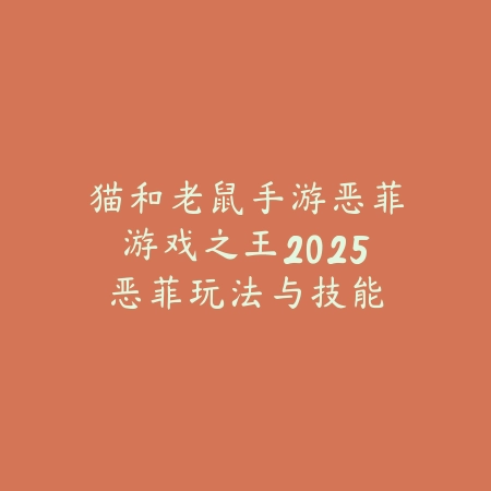 猫和老鼠手游恶菲游戏之王2025:恶菲玩法与技能搭配!_绿色下载网_游戏攻略 猫和老鼠手游恶菲游戏之王2025:恶菲玩法与技能搭配!-绿色下载网