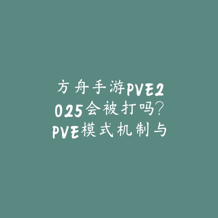 方舟手游PVE2025会被打吗?PVE模式机制与安全区域!_绿色下载网_手游资讯 方舟手游PVE2025会被打吗?PVE模式机制与安全区域!-绿色下载网