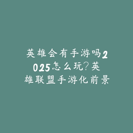 英雄会有手游吗2025怎么玩?英雄联盟手游化前景与玩法!_绿色下载网_手游资讯 英雄会有手游吗2025怎么玩?英雄联盟手游化前景与玩法!-绿色下载网