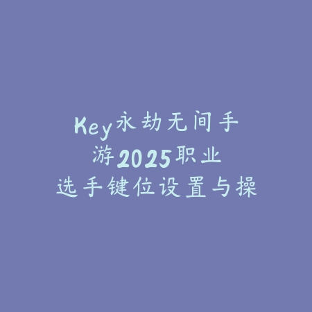Key永劫无间手游2025:职业选手键位设置与操作习惯!_绿色下载网_游戏攻略 Key永劫无间手游2025:职业选手键位设置与操作习惯!-绿色下载网