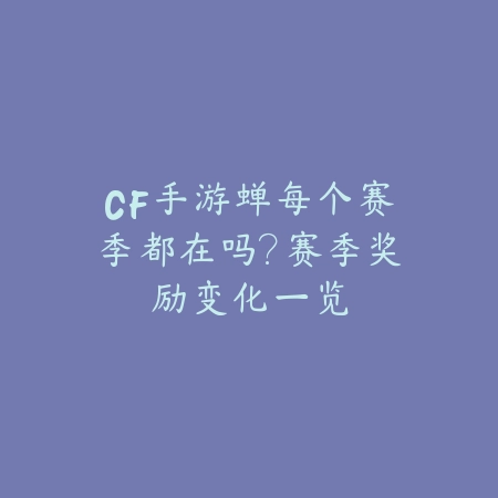 CF手游蝉每个赛季都在吗？赛季奖励变化一览_绿色下载网_手游资讯_