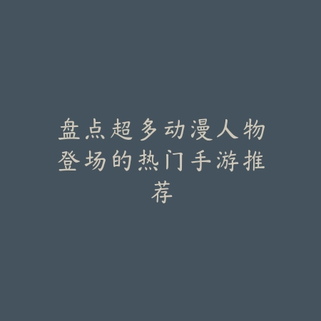 SSR级动漫风格手游盘点推荐_绿色下载网_游戏推荐_