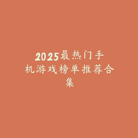 2025最热门手机游戏榜单推荐合集_绿色下载网_游戏推荐 2025最热门手机游戏榜单推荐合集-绿色下载网
