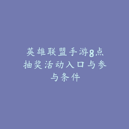 英雄联盟手游8点抽奖活动入口与参与条件_绿色下载网_手游资讯 英雄联盟手游8点抽奖活动入口与参与条件-绿色下载网