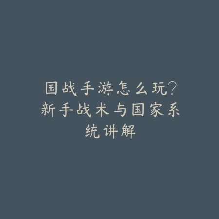 国战手游怎么玩?新手战术与国家系统讲解_绿色下载网_游戏攻略 国战手游怎么玩?新手战术与国家系统讲解-绿色下载网