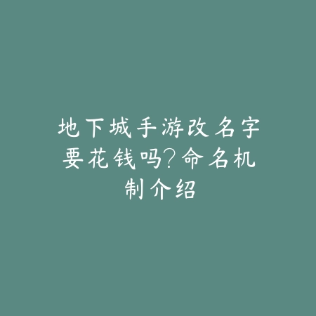 地下城手游改名字要花钱吗?命名机制介绍_绿色下载网_手游资讯 地下城手游改名字要花钱吗?命名机制介绍-绿色下载网