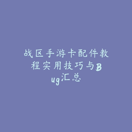 战区手游卡配件教程:实用技巧与Bug汇总_绿色下载网_游戏攻略 战区手游卡配件教程:实用技巧与Bug汇总-绿色下载网