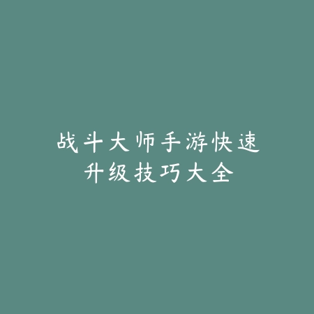 战斗大师手游快速升级技巧大全_绿色下载网_游戏攻略 战斗大师手游快速升级技巧大全-绿色下载网