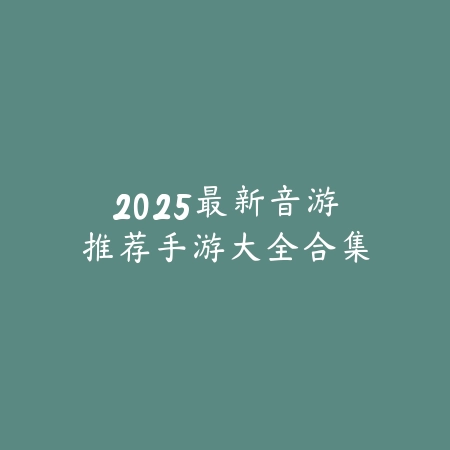 2025最新音游推荐手游大全合集_绿色下载网_游戏推荐 2025最新音游推荐手游大全合集-绿色下载网