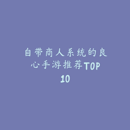 带商人功能的手游推荐合集：资源回收自由交易玩法_绿色下载网_游戏推荐_