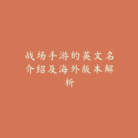 战场手游的英文名介绍及海外版本解析_绿色下载网_手游资讯 战场手游的英文名介绍及海外版本解析-绿色下载网