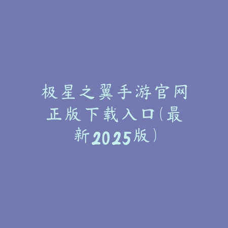 极星之翼手游官网正版下载入口(最新2025版)_绿色下载网_手游资讯 极星之翼手游官网正版下载入口(最新2025版)-绿色下载网