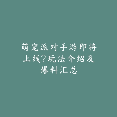 萌宠派对手游即将上线?玩法介绍及爆料汇总_绿色下载网_手游资讯 萌宠派对手游即将上线?玩法介绍及爆料汇总-绿色下载网
