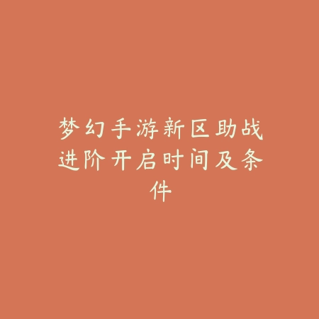 梦幻手游新区助战进阶开启时间及条件_绿色下载网_游戏攻略_