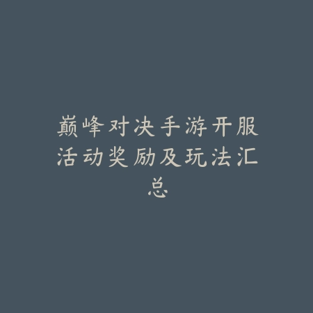 巅峰对决手游开服活动奖励及玩法汇总_绿色下载网_手游资讯 巅峰对决手游开服活动奖励及玩法汇总-绿色下载网