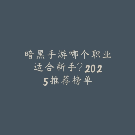暗黑手游哪个职业适合新手?2025推荐榜单_绿色下载网_游戏攻略 暗黑手游哪个职业适合新手?2025推荐榜单-绿色下载网