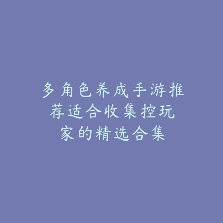 适合多人联机的养成手游推荐合集（亲友一起玩更有趣）_绿色下载网_游戏推荐_