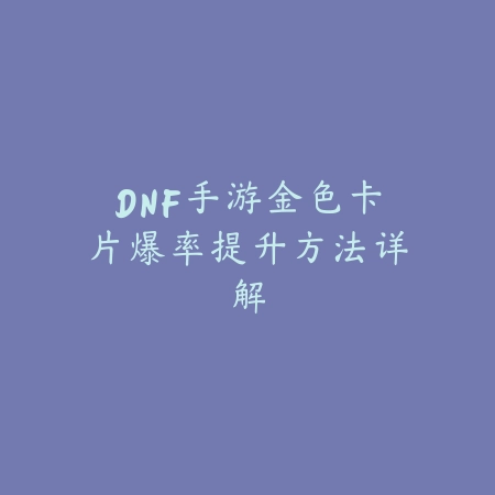 DNF手游金色卡片爆率提升方法详解_绿色下载网_游戏攻略 DNF手游金色卡片爆率提升方法详解-绿色下载网
