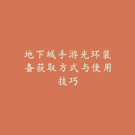 地下城手游光环装备获取方式与使用技巧_绿色下载网_游戏攻略 地下城手游光环装备获取方式与使用技巧-绿色下载网