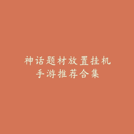 神话题材放置挂机手游推荐合集_绿色下载网_游戏推荐 神话题材放置挂机手游推荐合集-绿色下载网