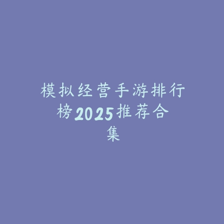 模拟经营手游排行榜2025推荐合集_绿色下载网_游戏推荐 模拟经营手游排行榜2025推荐合集-绿色下载网