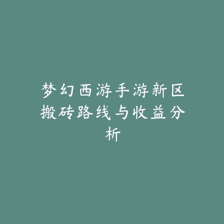 梦幻西游手游新区搬砖路线与收益分析_绿色下载网_游戏攻略 梦幻西游手游新区搬砖路线与收益分析-绿色下载网