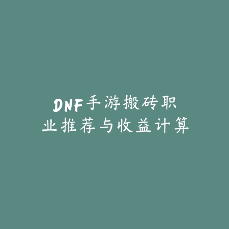 DNF手游搬砖职业推荐与收益计算_绿色下载网_游戏攻略 DNF手游搬砖职业推荐与收益计算-绿色下载网