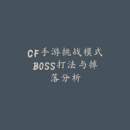 CF手游挑战模式BOSS打法与掉落分析_绿色下载网_游戏攻略 CF手游挑战模式BOSS打法与掉落分析-绿色下载网