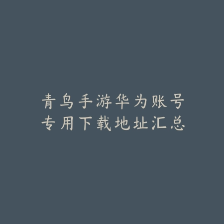 青鸟手游华为账号专用下载地址汇总_绿色下载网_手游资讯 青鸟手游华为账号专用下载地址汇总-绿色下载网
