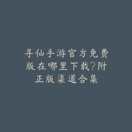 寻仙手游官方免费版在哪里下载?附正版渠道合集_绿色下载网_手游资讯 寻仙手游官方免费版在哪里下载?附正版渠道合集-绿色下载网