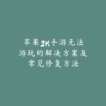 苹果2K手游无法游玩的解决方案及常见修复方法_绿色下载网_游戏攻略 苹果2K手游无法游玩的解决方案及常见修复方法-绿色下载网