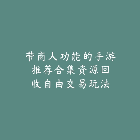 带商人功能的手游推荐合集：资源回收自由交易玩法_绿色下载网_游戏推荐_