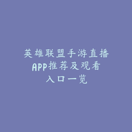 英雄联盟手游直播APP推荐及观看入口一览_绿色下载网_手游资讯 英雄联盟手游直播APP推荐及观看入口一览-绿色下载网