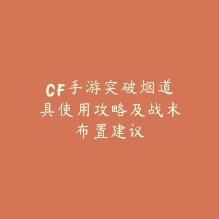 CF手游突破烟道具使用攻略及战术布置建议_绿色下载网_游戏攻略 CF手游突破烟道具使用攻略及战术布置建议-绿色下载网