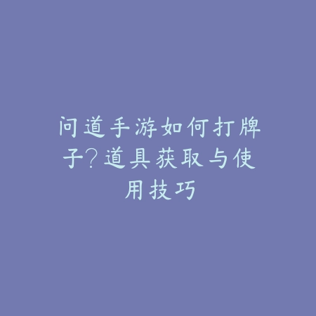 问道手游如何打牌子?道具获取与使用技巧_绿色下载网_游戏攻略 问道手游如何打牌子?道具获取与使用技巧-绿色下载网