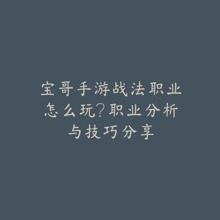 宝哥手游战法职业怎么玩?职业分析与技巧分享_绿色下载网_游戏攻略 宝哥手游战法职业怎么玩?职业分析与技巧分享-绿色下载网