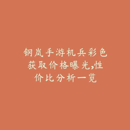 钢岚手游机兵彩色获取价格曝光,性价比分析一览_绿色下载网_手游资讯 钢岚手游机兵彩色获取价格曝光,性价比分析一览-绿色下载网