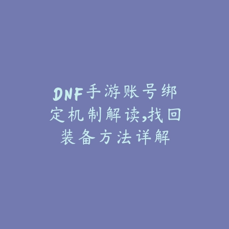 DNF手游账号绑定机制解读,找回装备方法详解_绿色下载网_手游资讯 DNF手游账号绑定机制解读,找回装备方法详解-绿色下载网