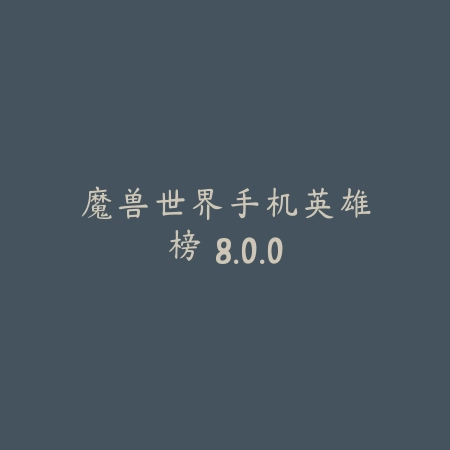 魔兽世界手机英雄榜 8.0.0_绿色下载网_游戏辅助_
