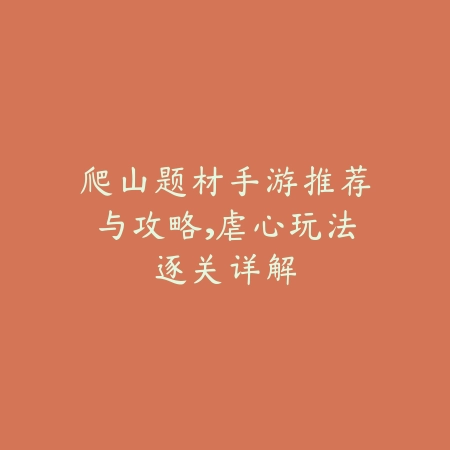 爬山题材手游推荐与攻略,虐心玩法逐关详解_绿色下载网_游戏攻略 爬山题材手游推荐与攻略,虐心玩法逐关详解-绿色下载网