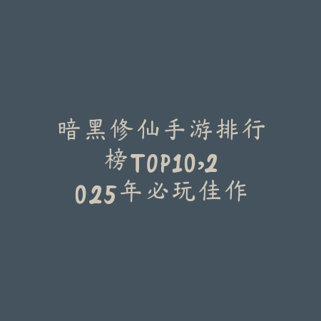 暗黑修仙手游排行榜TOP10,2025年必玩佳作推荐_绿色下载网_游戏推荐 暗黑修仙手游排行榜TOP10,2025年必玩佳作推荐-绿色下载网