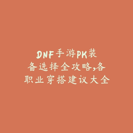 DNF手游PK装备选择全攻略,各职业穿搭建议大全_绿色下载网_游戏攻略 DNF手游PK装备选择全攻略,各职业穿搭建议大全-绿色下载网