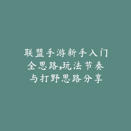 联盟手游新手入门全思路,玩法节奏与打野思路分享_绿色下载网_游戏攻略 联盟手游新手入门全思路,玩法节奏与打野思路分享-绿色下载网