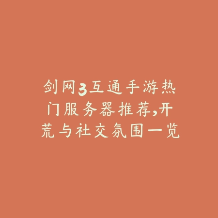 剑网3互通手游热门服务器推荐,开荒与社交氛围一览_绿色下载网_手游资讯 剑网3互通手游热门服务器推荐,开荒与社交氛围一览-绿色下载网