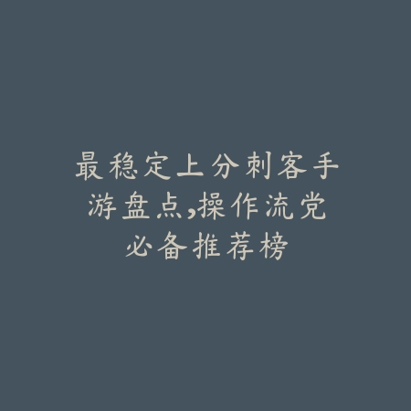 最稳定上分刺客手游盘点,操作流党必备推荐榜_绿色下载网_游戏推荐 最稳定上分刺客手游盘点,操作流党必备推荐榜-绿色下载网