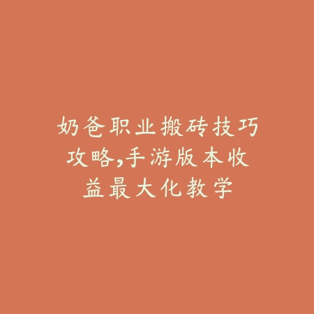 奶爸职业搬砖技巧攻略,手游版本收益最大化教学_绿色下载网_游戏攻略 奶爸职业搬砖技巧攻略,手游版本收益最大化教学-绿色下载网