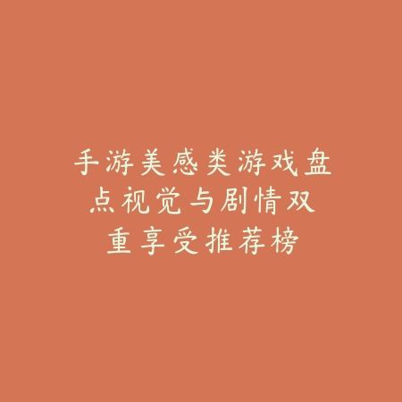 手游美感类游戏盘点:视觉与剧情双重享受推荐榜_绿色下载网_游戏推荐 手游美感类游戏盘点:视觉与剧情双重享受推荐榜-绿色下载网
