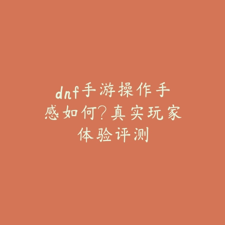 dnf手游操作手感如何?真实玩家体验评测_绿色下载网_手游资讯 dnf手游操作手感如何?真实玩家体验评测-绿色下载网