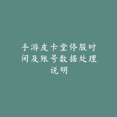 手游皮卡堂停服时间及账号数据处理说明_绿色下载网_手游资讯 手游皮卡堂停服时间及账号数据处理说明-绿色下载网