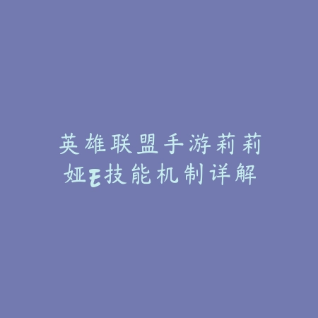 英雄联盟手游莉莉娅E技能机制详解_绿色下载网_游戏攻略 英雄联盟手游莉莉娅E技能机制详解-绿色下载网